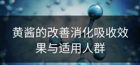 黄酱的改善消化吸收效果与适用人群